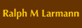 Ralph M Larmann